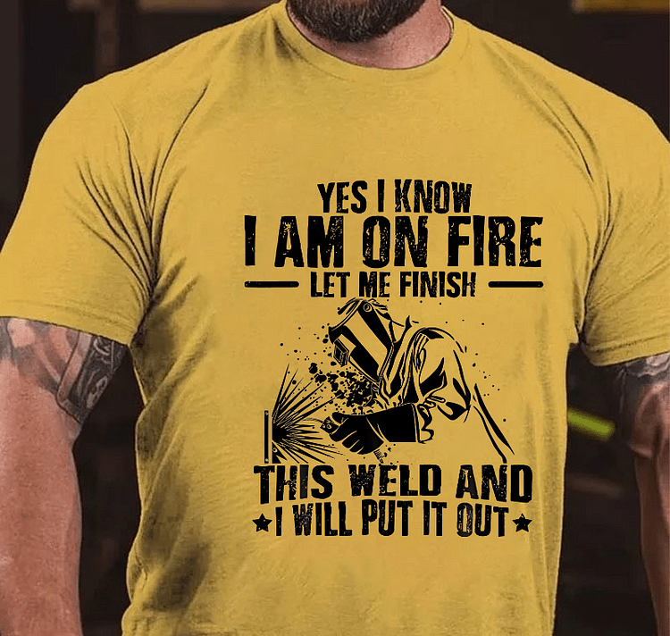 Maturelion Yes I Know I'm On Fire Let Me Finish This Weld And I Will Put It Out Funny Welding Print T-shirt