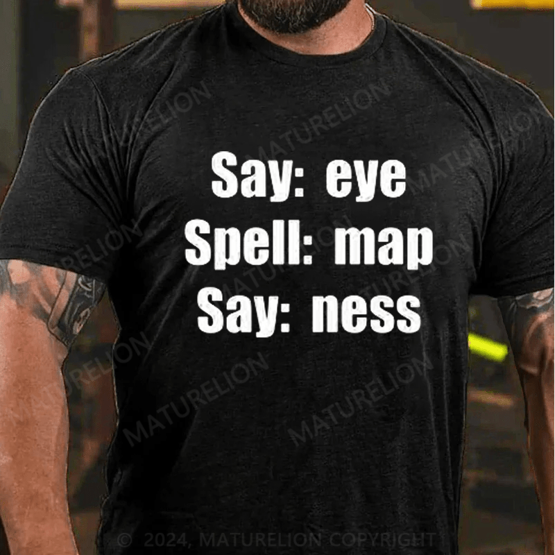 Maturelion Funny Joke Prank Say Eye Spell Map Say Ness I Am A T-Shirt