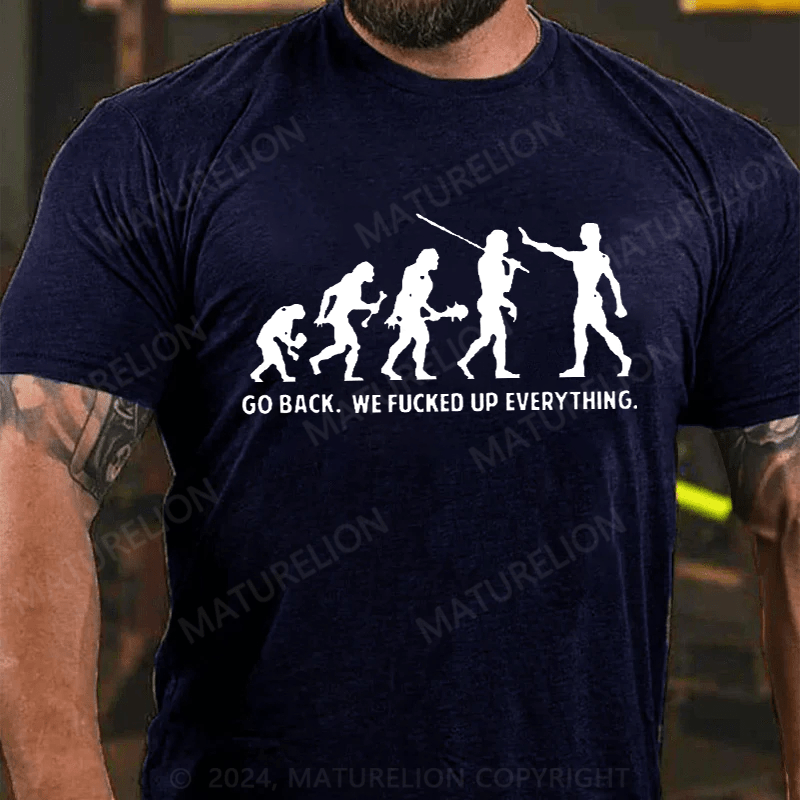 Maturelion Go Back We F'd Up Everything Offensive Funny T-Shirt