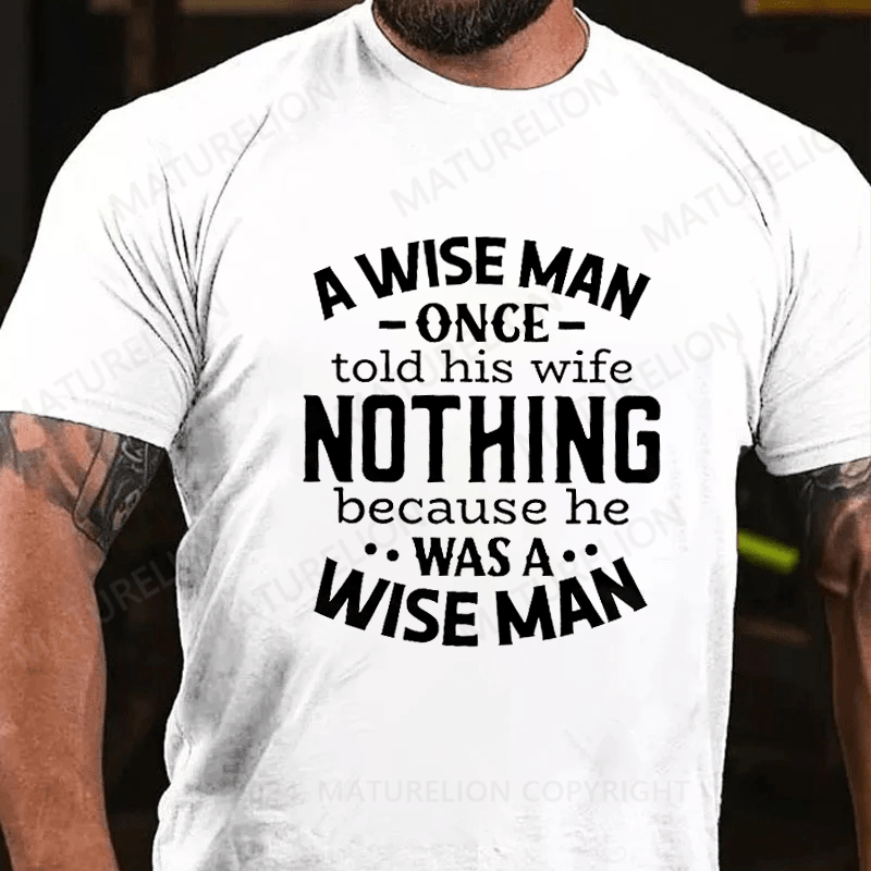 Maturelion A Wise Man Once Told His Wife Nothing Because He Was A Wise Man Shirt