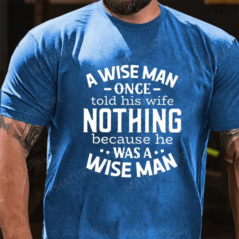 Maturelion A Wise Man Once Told His Wife Nothing Because He Was A Wise Man Shirt