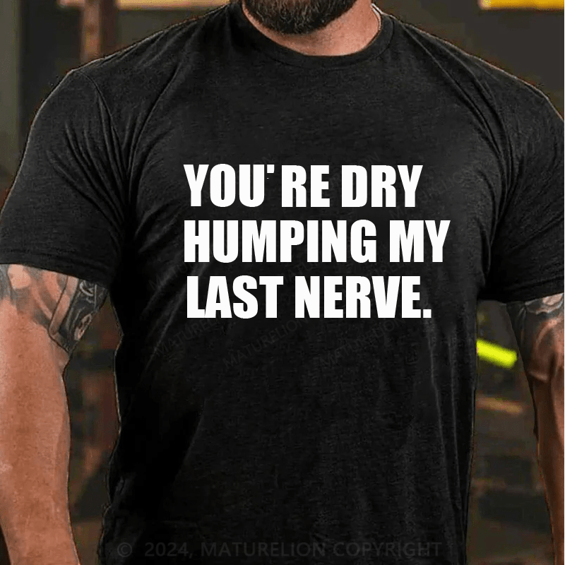 Maturelion You’re Dry Humping My Last Nerve Shirt