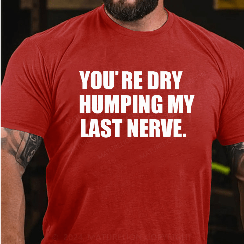 Maturelion You’re Dry Humping My Last Nerve Shirt