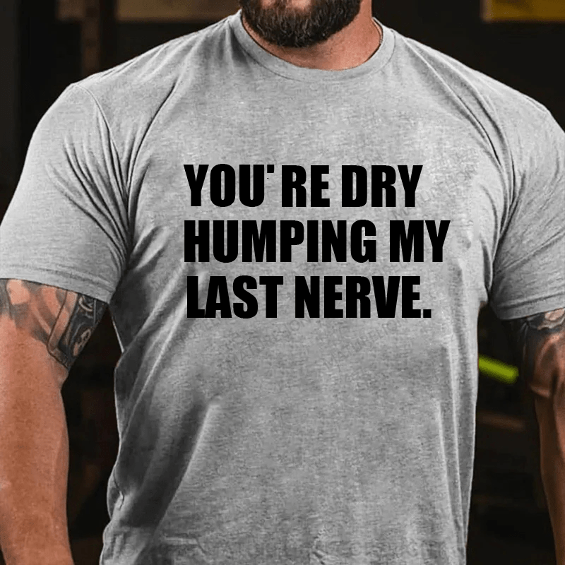 Maturelion You’re Dry Humping My Last Nerve Shirt