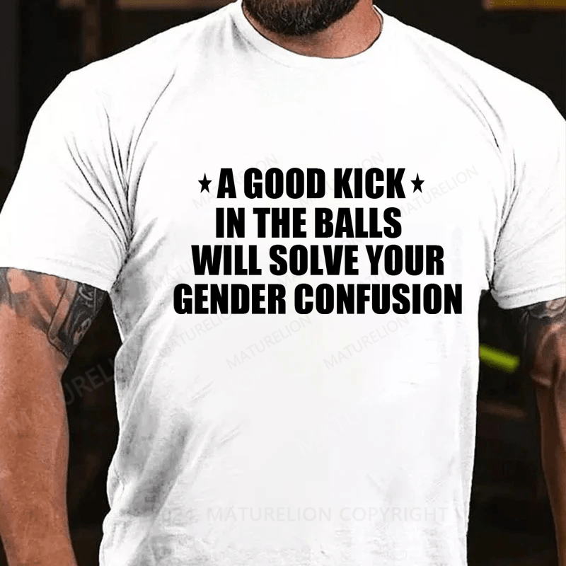 Maturelion A Good Kick In The Balls Will Solve Your Gender Confusion Men's T-shirt