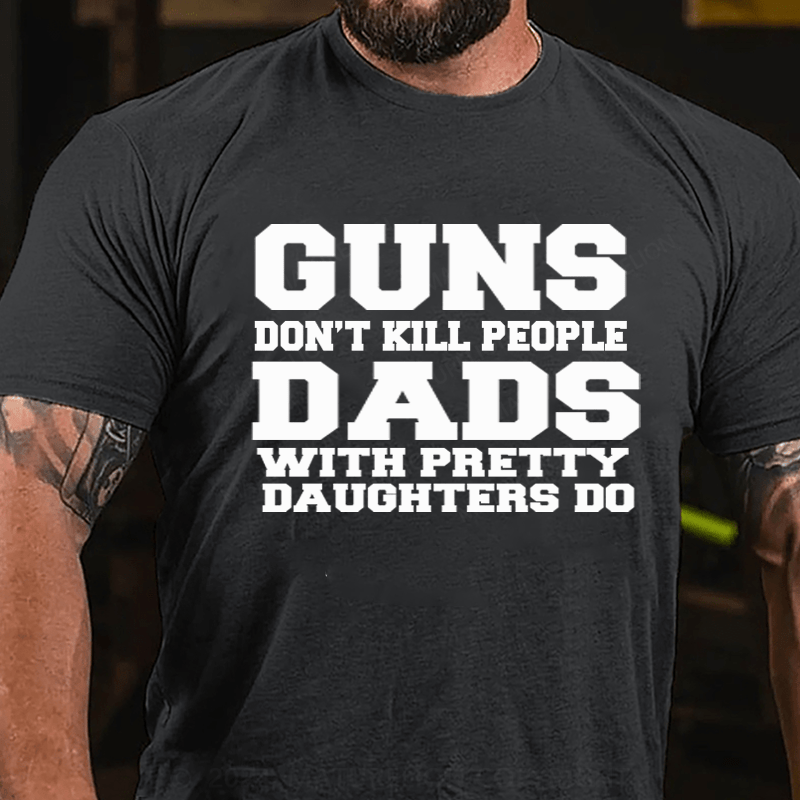 Maturelion Guns Don't Kill People Dads With Pretty Daughters Do Funny Dad Cotton T-Shirt