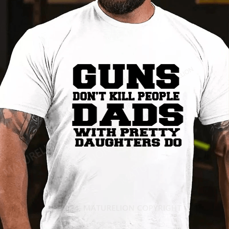 Maturelion Guns Don't Kill People Dads With Pretty Daughters Do Funny Dad Cotton T-Shirt