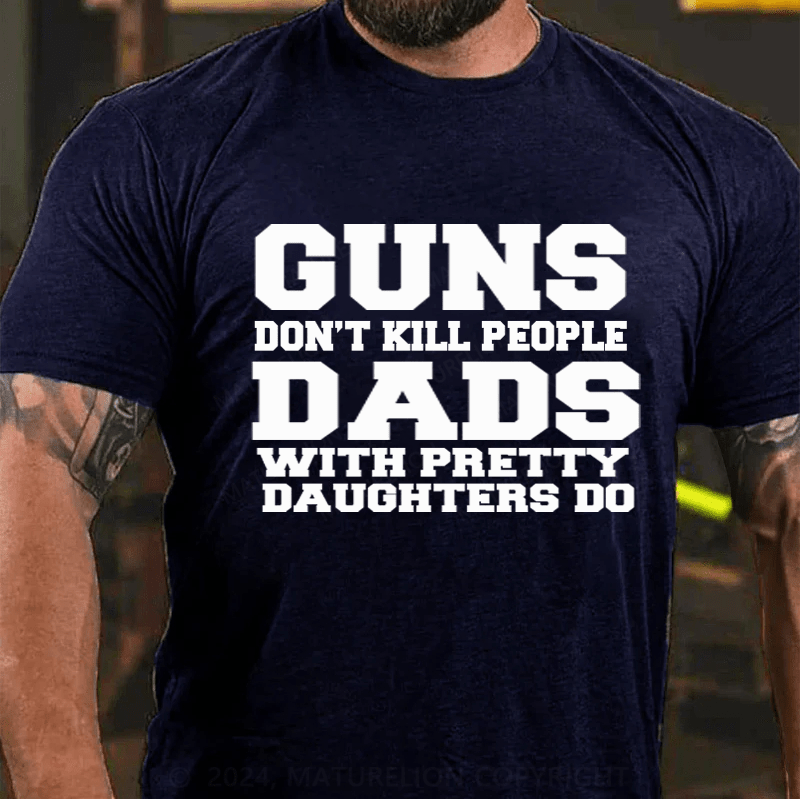 Maturelion Guns Don't Kill People Dads With Pretty Daughters Do Funny Dad Cotton T-Shirt