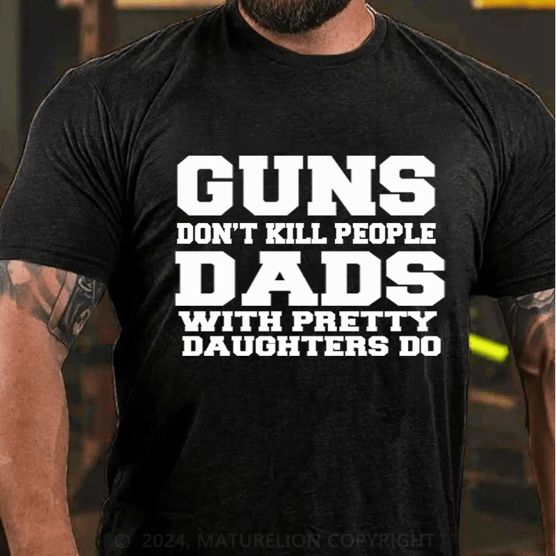 Maturelion Guns Don't Kill People Dads With Pretty Daughters Do Funny Dad Cotton T-Shirt