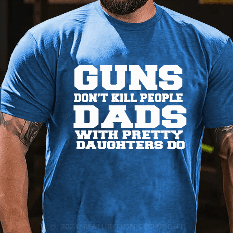 Maturelion Guns Don't Kill People Dads With Pretty Daughters Do Funny Dad Cotton T-Shirt