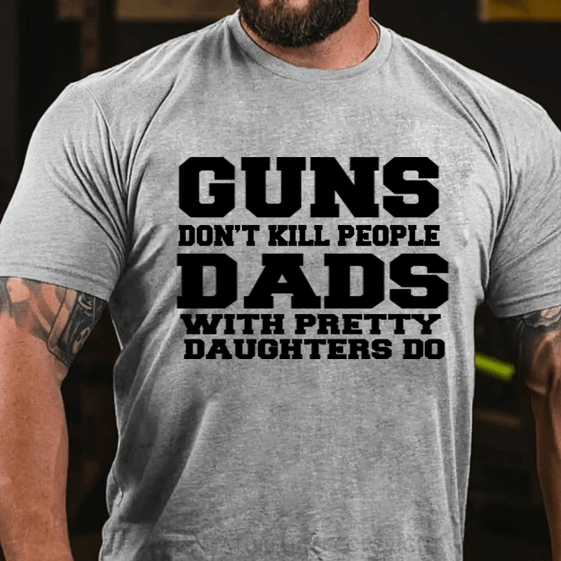 Maturelion Guns Don't Kill People Dads With Pretty Daughters Do Funny Dad Cotton T-Shirt