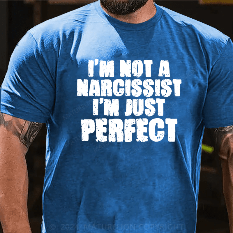 Maturelion I'm Not A Narcissist I'm Just Perfect Funny T-shirt