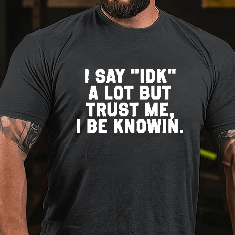 Maturelion I Say IDK A Lot But Trust Me I Be Knowin T-Shirt