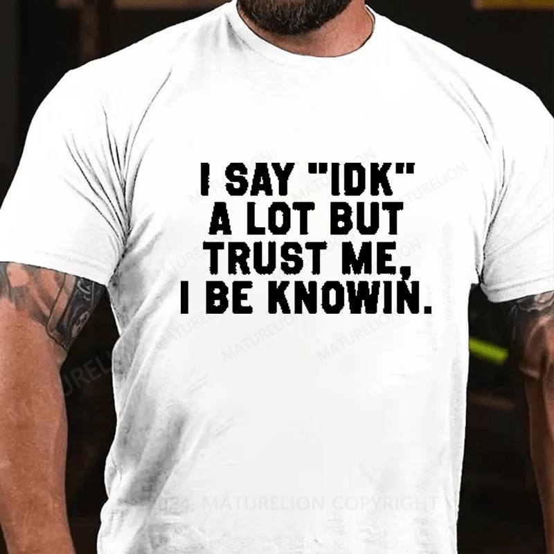 Maturelion I Say IDK A Lot But Trust Me I Be Knowin T-Shirt