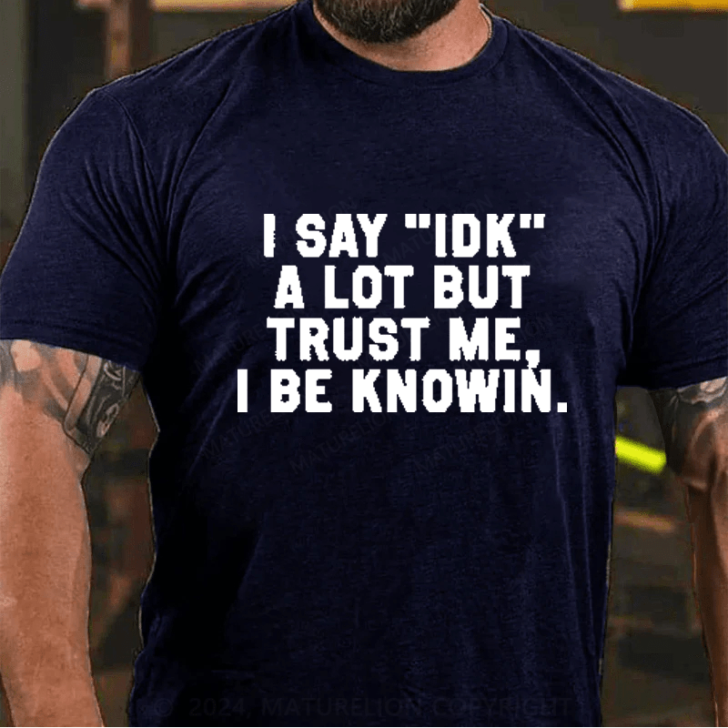 Maturelion I Say IDK A Lot But Trust Me I Be Knowin T-Shirt