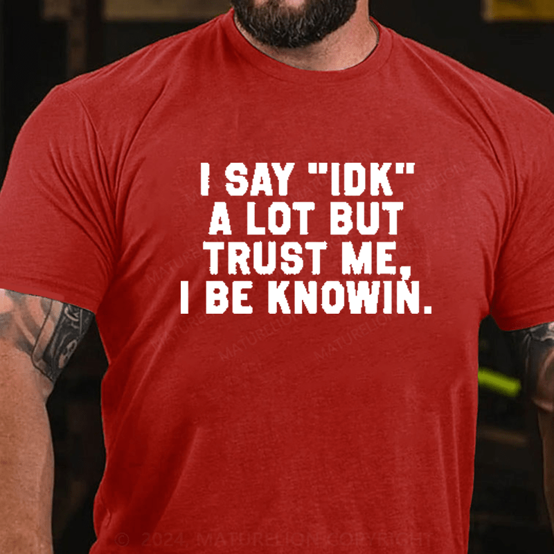 Maturelion I Say IDK A Lot But Trust Me I Be Knowin T-Shirt