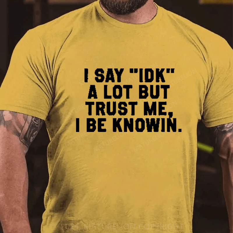 Maturelion I Say IDK A Lot But Trust Me I Be Knowin T-Shirt