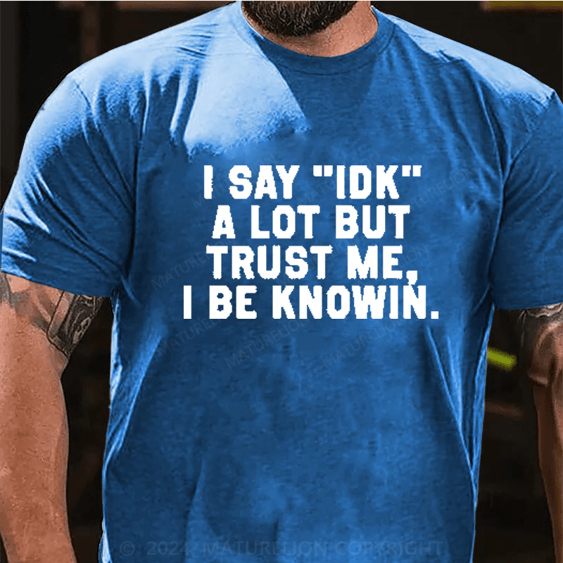 Maturelion I Say IDK A Lot But Trust Me I Be Knowin T-Shirt