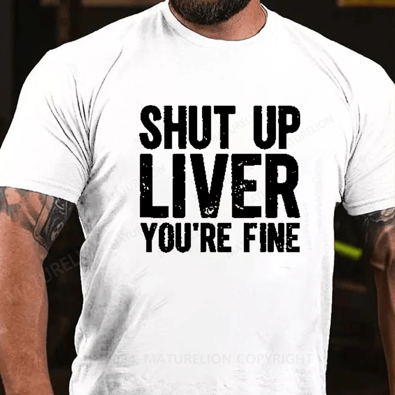 Maturelion Shut Up Liver You're Fine T-Shirt