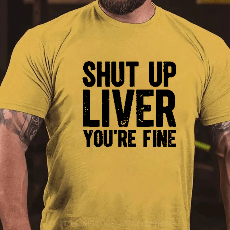 Maturelion Shut Up Liver You're Fine T-Shirt