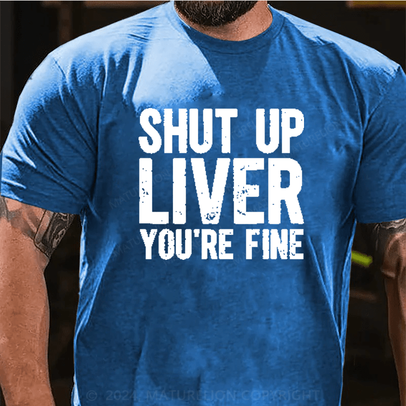 Maturelion Shut Up Liver You're Fine T-Shirt