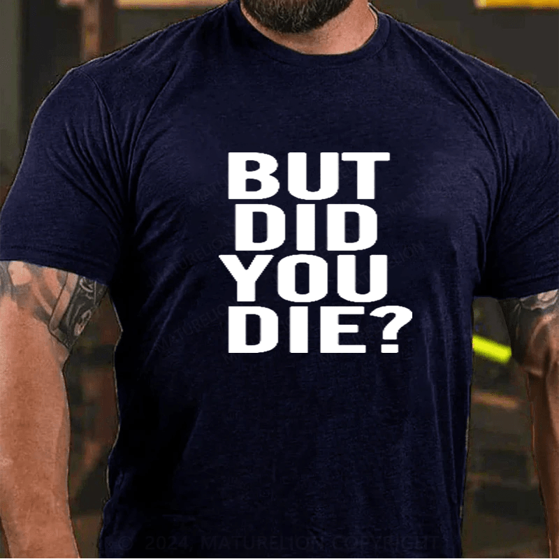 Maturelion But Did You Die Shirt