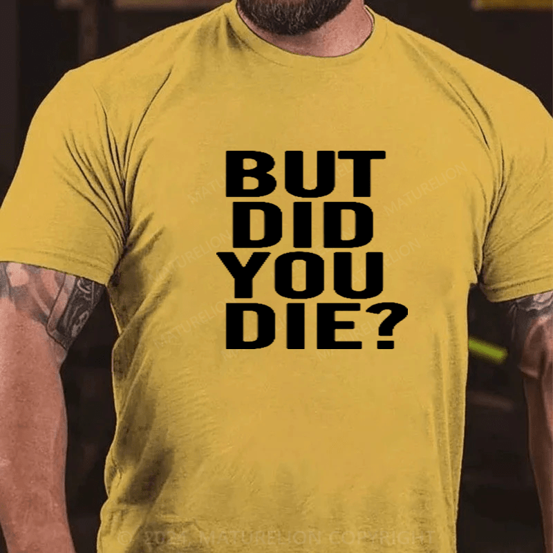 Maturelion But Did You Die Shirt