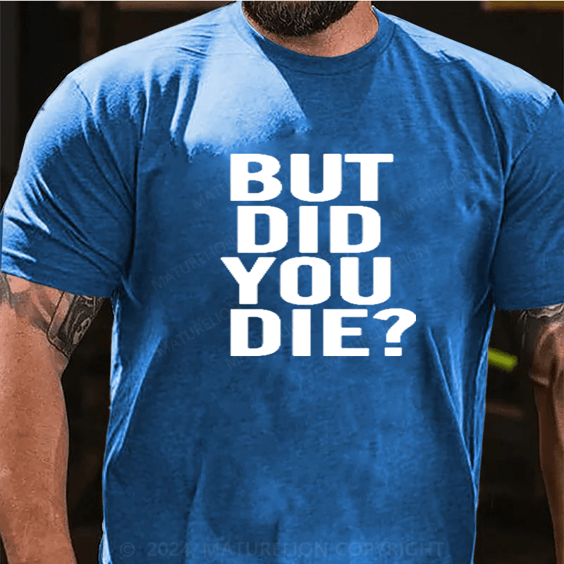 Maturelion But Did You Die Shirt