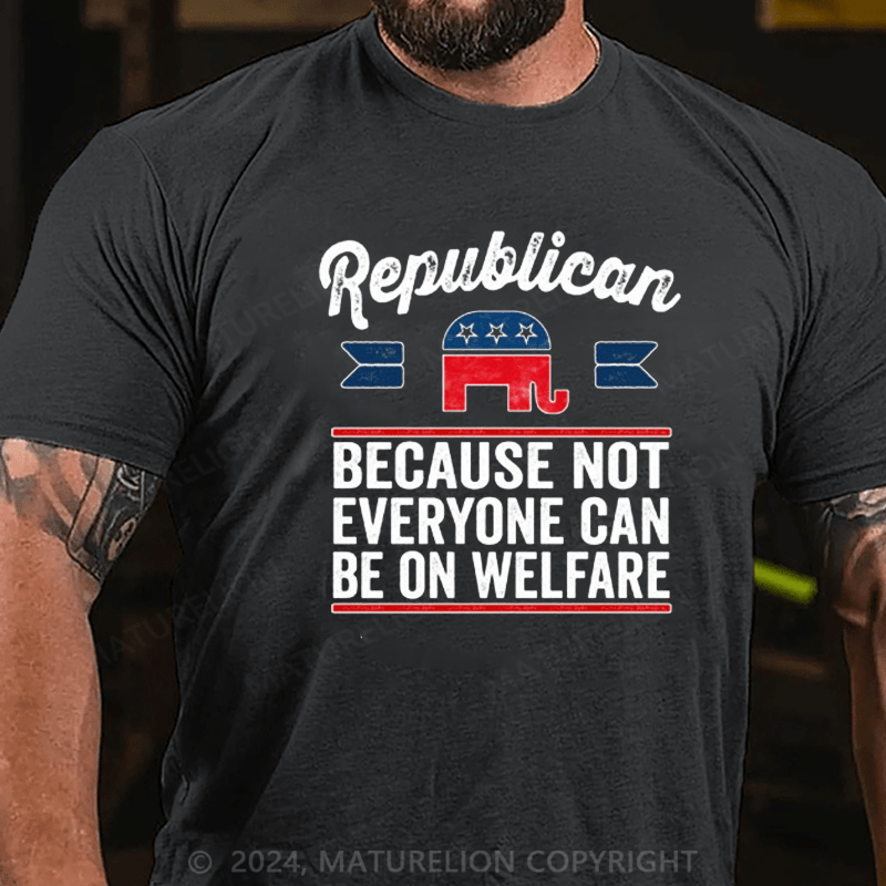 Maturelion Republican Because Not Everyone Can Be On Welfare T-Shirt