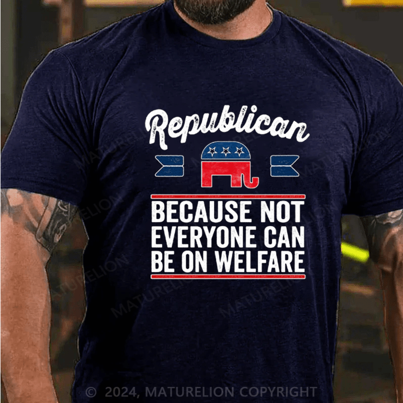 Maturelion Republican Because Not Everyone Can Be On Welfare T-Shirt