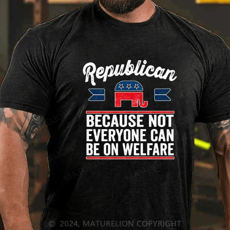 Maturelion Republican Because Not Everyone Can Be On Welfare T-Shirt