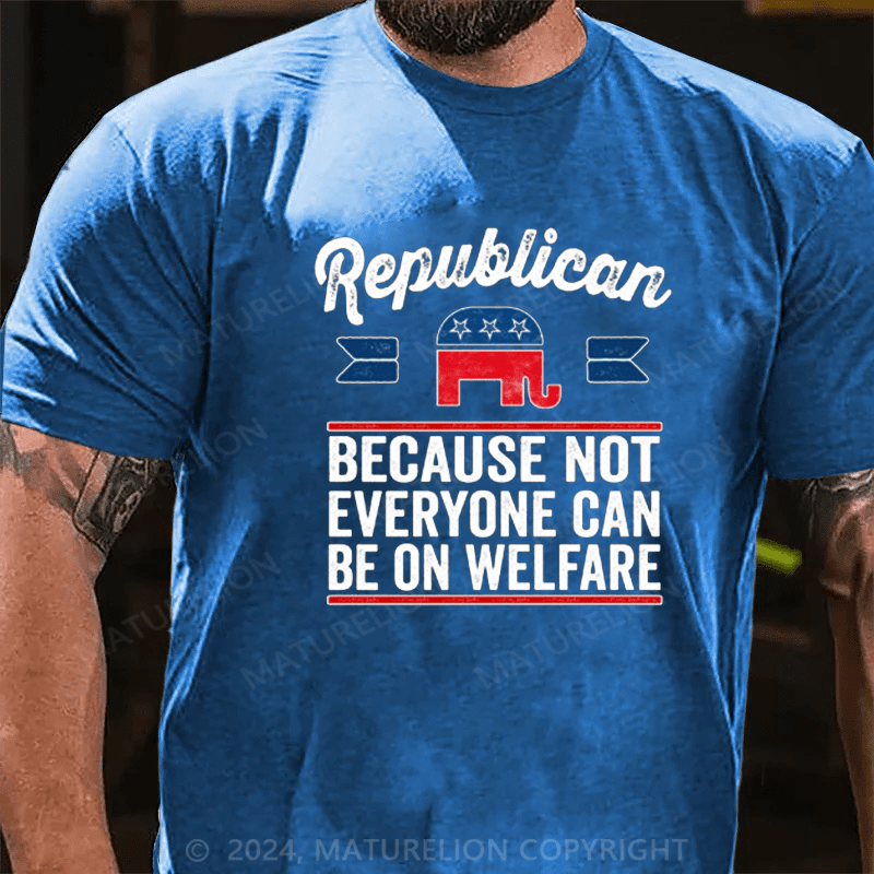 Maturelion Republican Because Not Everyone Can Be On Welfare T-Shirt