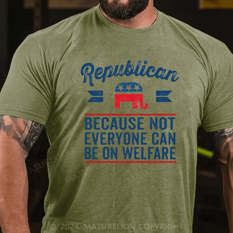 Maturelion Republican Because Not Everyone Can Be On Welfare T-Shirt