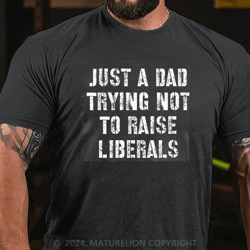 Maturelion Just A Dad Trying Not To Raise A Liberal T-Shirt