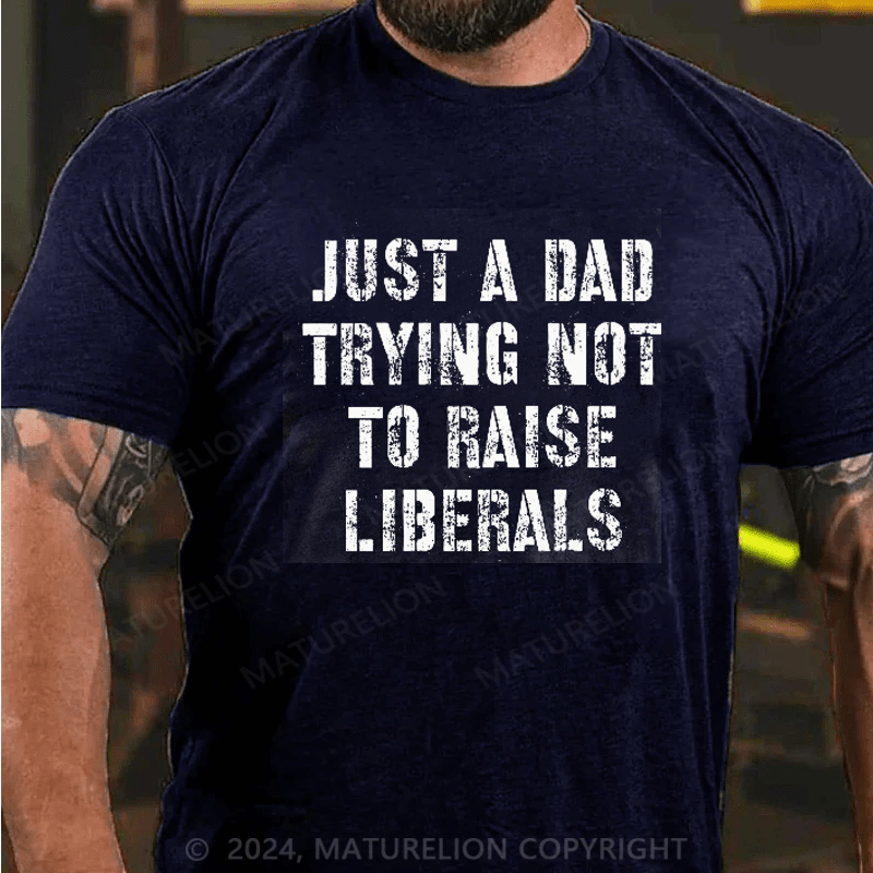 Maturelion Just A Dad Trying Not To Raise A Liberal T-Shirt