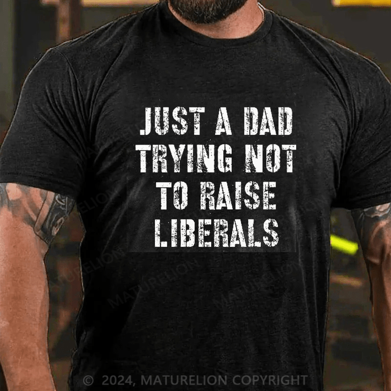 Maturelion Just A Dad Trying Not To Raise A Liberal T-Shirt