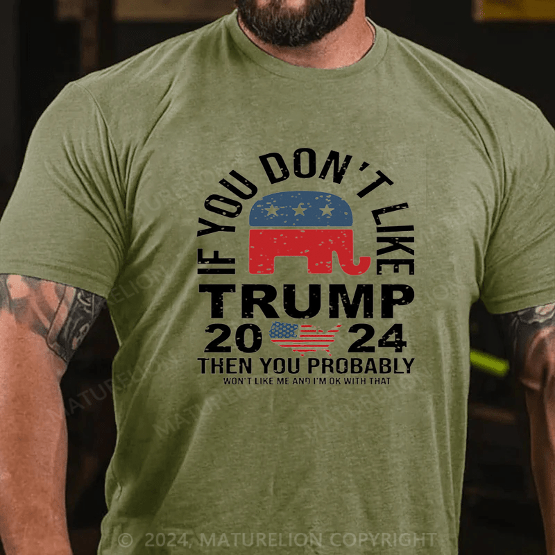 Maturelion If You Don’t Like Trump Then You Probably Won’t Like Me And Im Ok With That Shirt