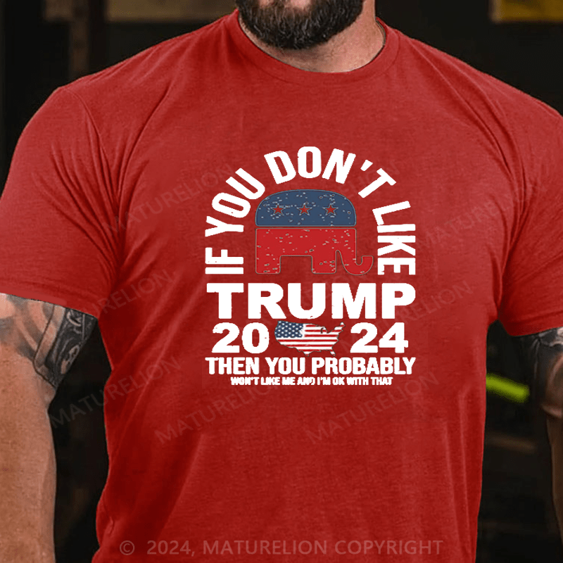 Maturelion If You Don’t Like Trump Then You Probably Won’t Like Me And Im Ok With That Shirt