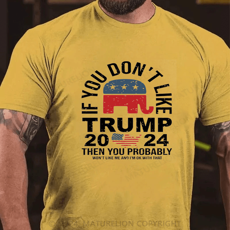 Maturelion If You Don’t Like Trump Then You Probably Won’t Like Me And Im Ok With That Shirt