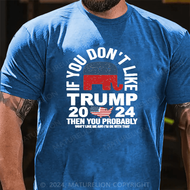 Maturelion If You Don’t Like Trump Then You Probably Won’t Like Me And Im Ok With That Shirt