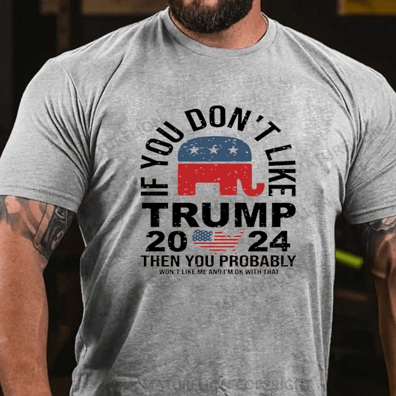 Maturelion If You Don’t Like Trump Then You Probably Won’t Like Me And Im Ok With That Shirt