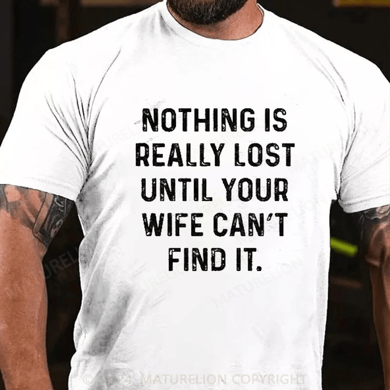 Maturelion Nothing Is Really Lost Until Your Wife Can't Find It Mens T-Shirt