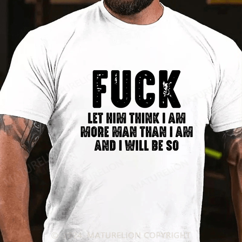 Maturelion Fuck Let Him Think I Am More Man Than I Am And I Will Be So T-Shirt