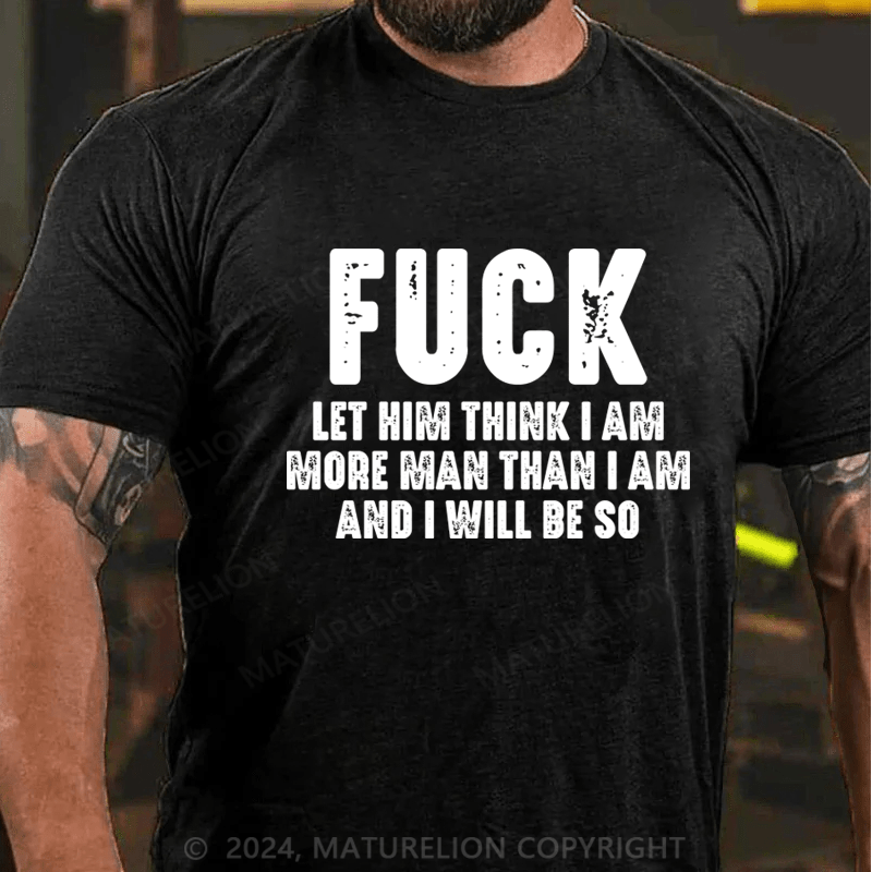 Maturelion Fuck Let Him Think I Am More Man Than I Am And I Will Be So T-Shirt