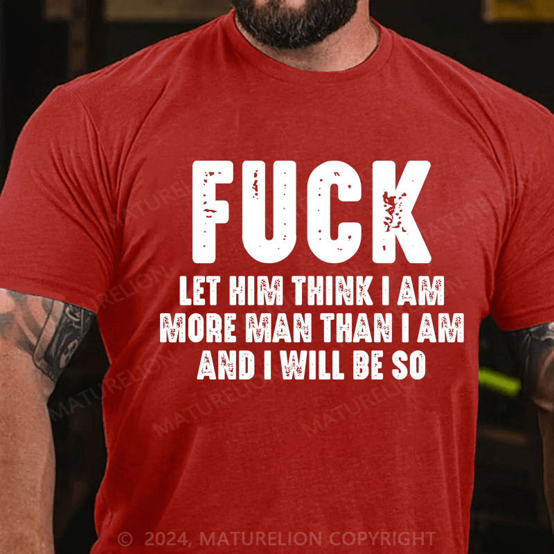 Maturelion Fuck Let Him Think I Am More Man Than I Am And I Will Be So T-Shirt