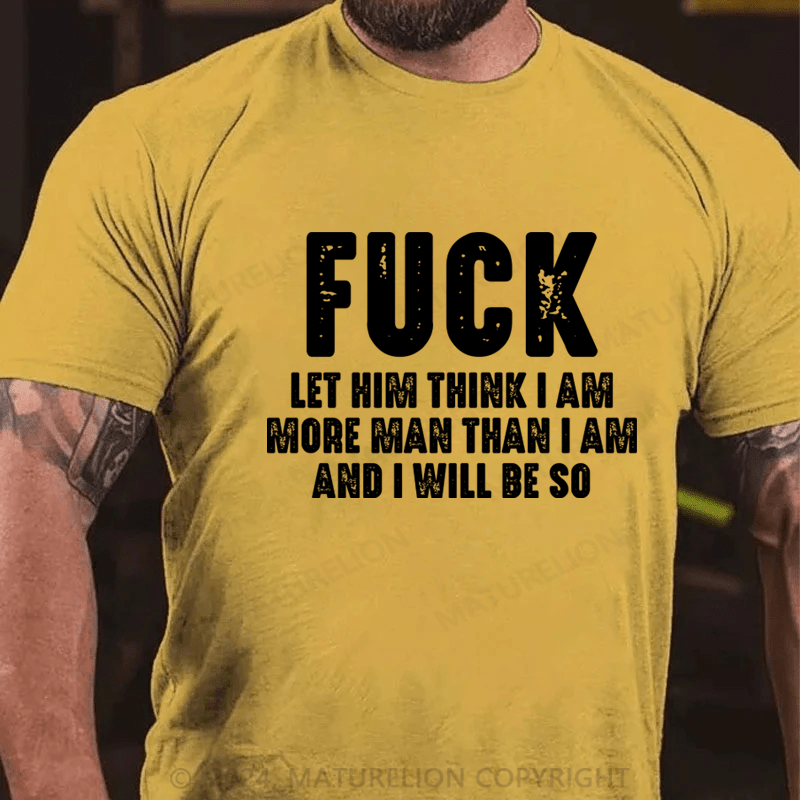 Maturelion Fuck Let Him Think I Am More Man Than I Am And I Will Be So T-Shirt