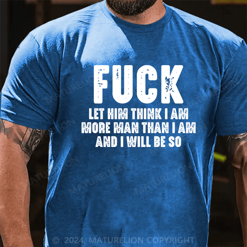 Maturelion Fuck Let Him Think I Am More Man Than I Am And I Will Be So T-Shirt