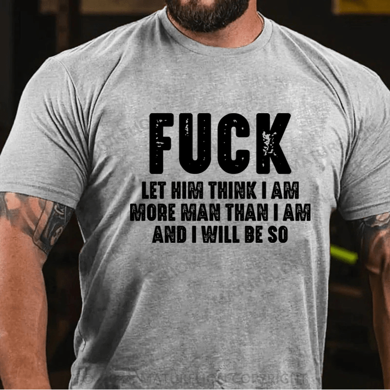 Maturelion Fuck Let Him Think I Am More Man Than I Am And I Will Be So T-Shirt