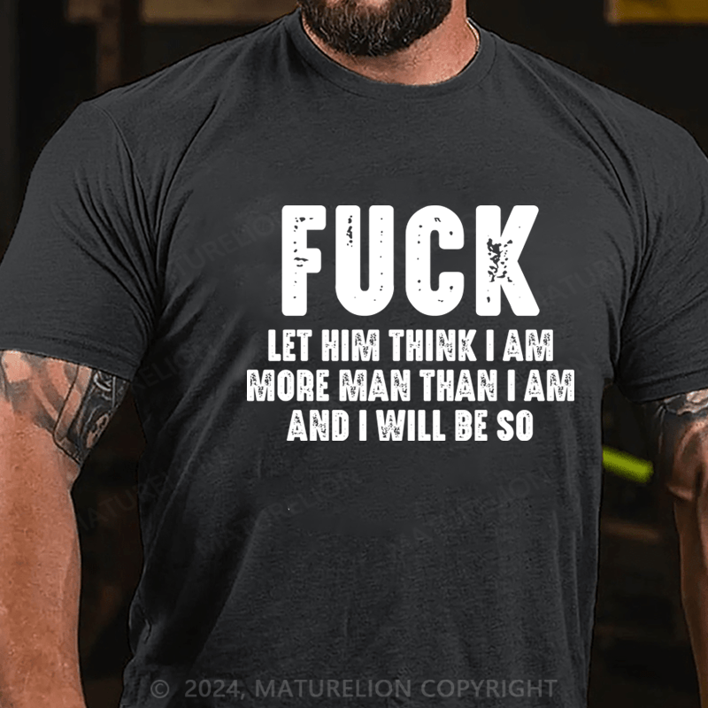 Maturelion Fuck Let Him Think I Am More Man Than I Am And I Will Be So T-Shirt