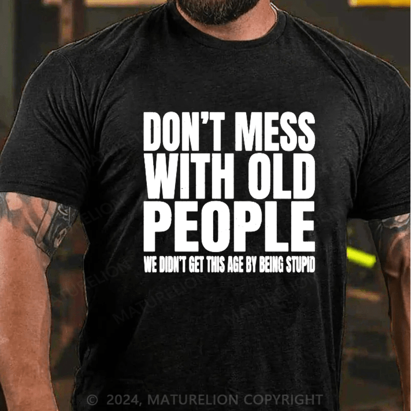 Maturelion Don't Mess with Old People We Didn't Get This Age By Being Stupid Men's T Shirt